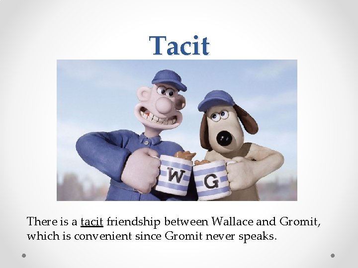 Tacit There is a tacit friendship between Wallace and Gromit, which is convenient since