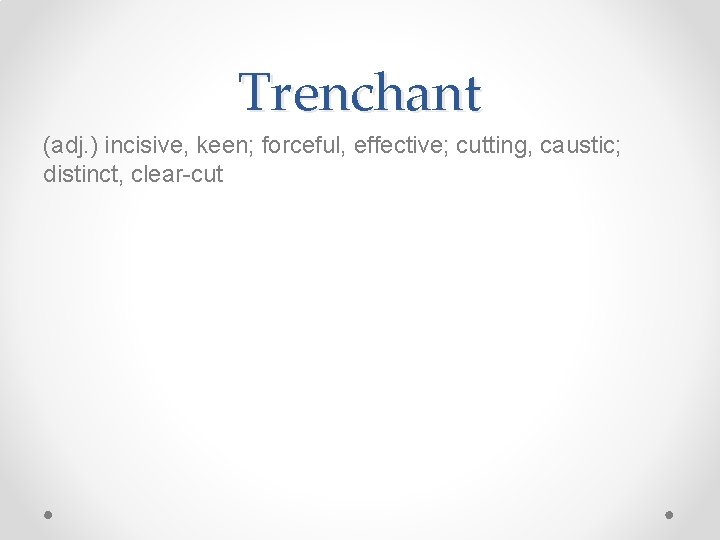 Trenchant (adj. ) incisive, keen; forceful, effective; cutting, caustic; distinct, clear-cut 