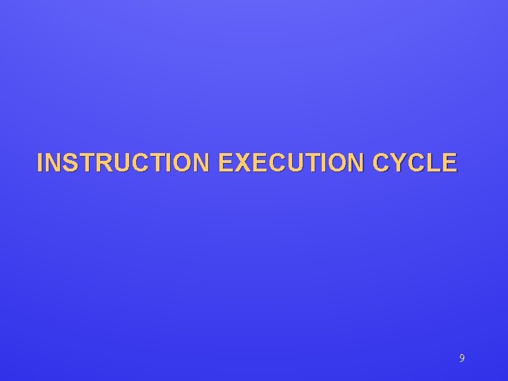 INSTRUCTION EXECUTION CYCLE 9 