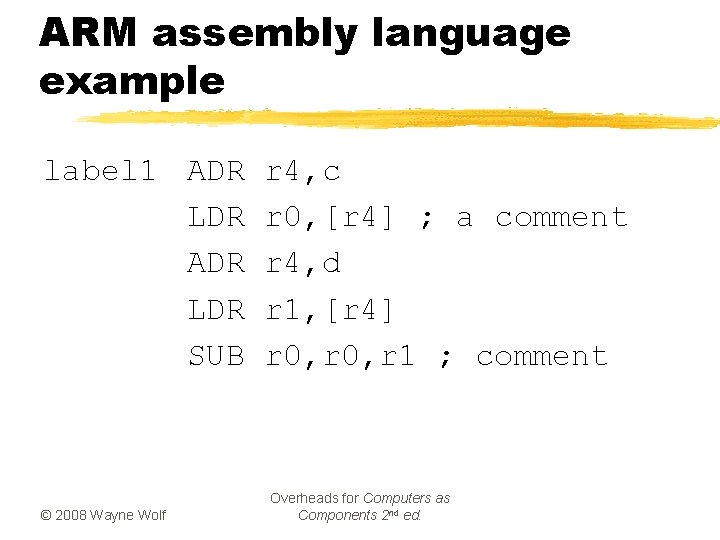 ARM assembly language example label 1 ADR LDR SUB © 2008 Wayne Wolf r ARM assembly language example label 1 ADR LDR SUB © 2008 Wayne Wolf r