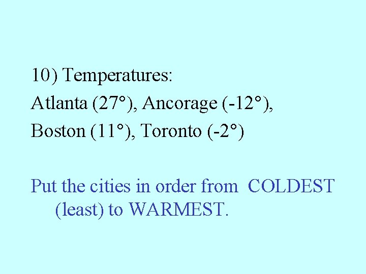 10) Temperatures: Atlanta (27°), Ancorage (-12°), Boston (11°), Toronto (-2°) Put the cities in