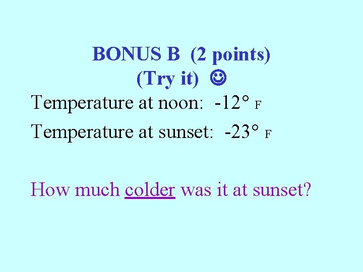 BONUS B (2 points) (Try it) Temperature at noon: -12° F Temperature at sunset: