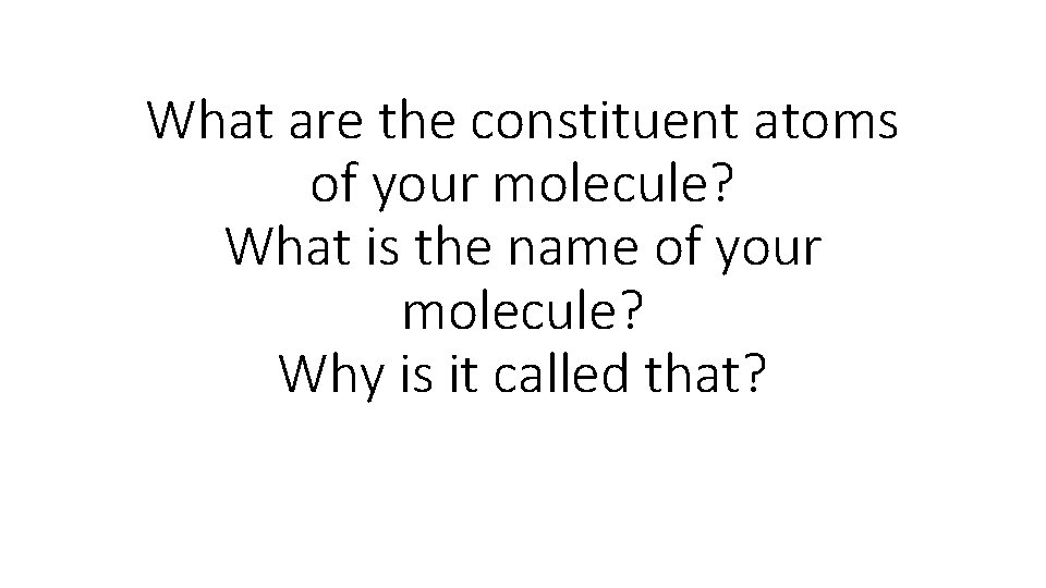 What are the constituent atoms of your molecule? What is the name of your