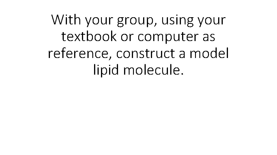 With your group, using your textbook or computer as reference, construct a model lipid
