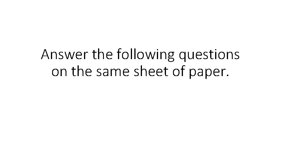 Answer the following questions on the same sheet of paper. 