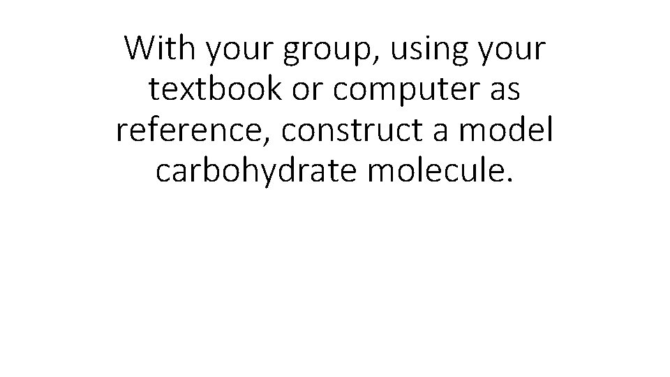 With your group, using your textbook or computer as reference, construct a model carbohydrate