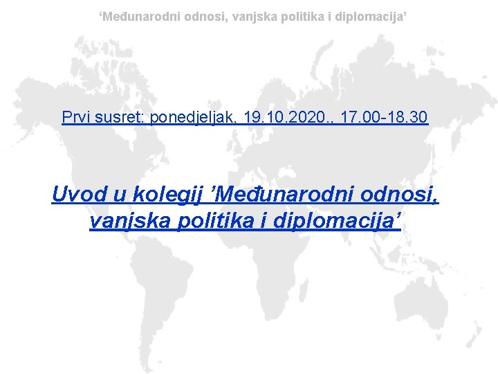 ‘Međunarodni odnosi, vanjska politika i diplomacija’ Prvi susret: ponedjeljak, 19. 10. 2020. , 17.