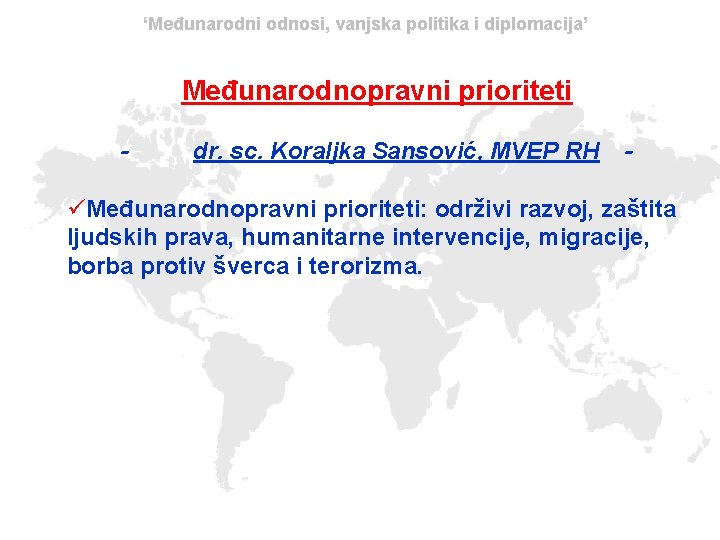 ‘Međunarodni odnosi, vanjska politika i diplomacija’ Međunarodnopravni prioriteti - dr. sc. Koraljka Sansović, MVEP