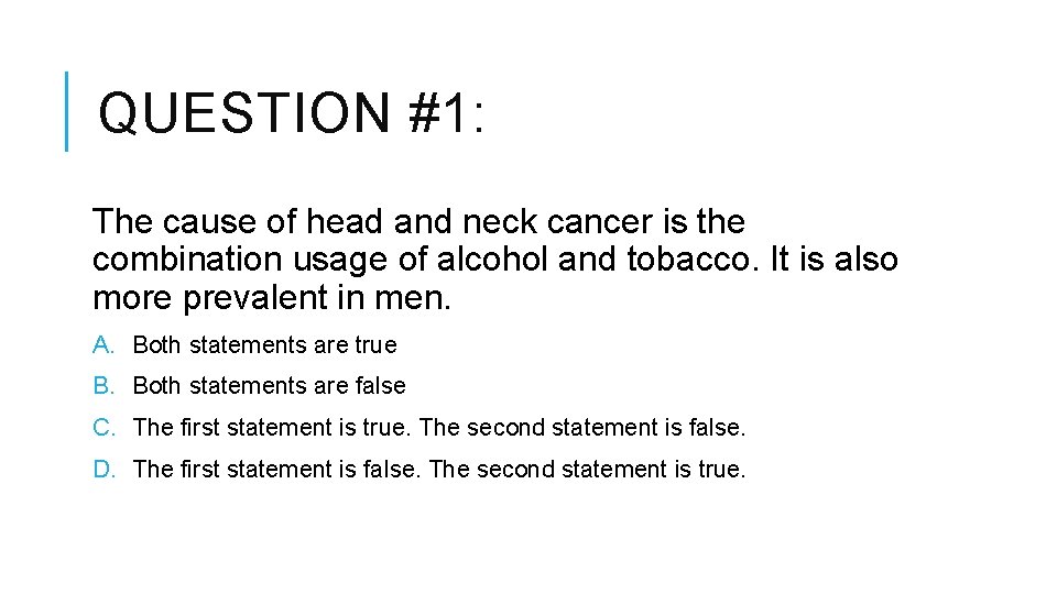 QUESTION #1: The cause of head and neck cancer is the combination usage of