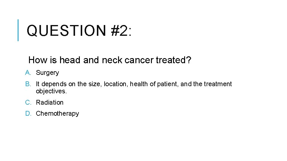 QUESTION #2: How is head and neck cancer treated? A. Surgery B. It depends