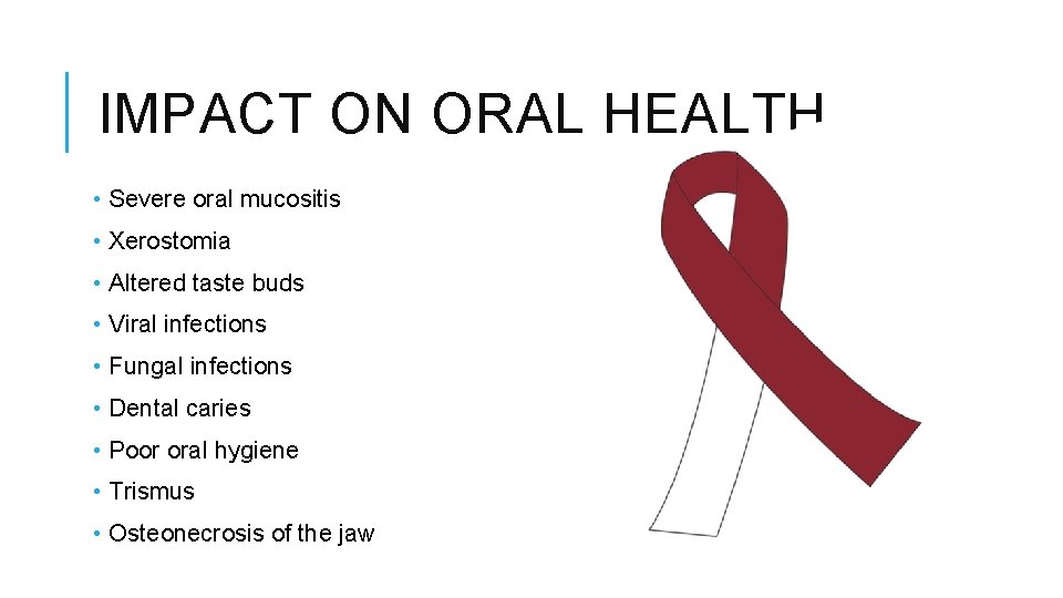 IMPACT ON ORAL HEALTH • Severe oral mucositis • Xerostomia • Altered taste buds