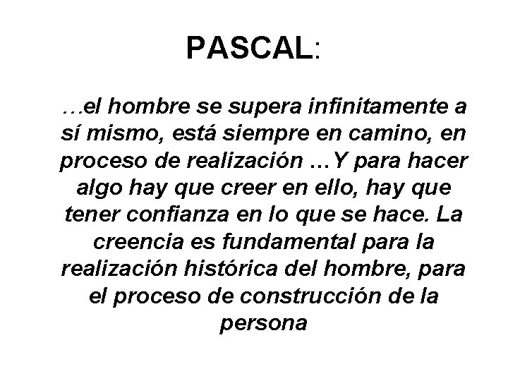 PASCAL: …el hombre se supera infinitamente a sí mismo, está siempre en camino, en