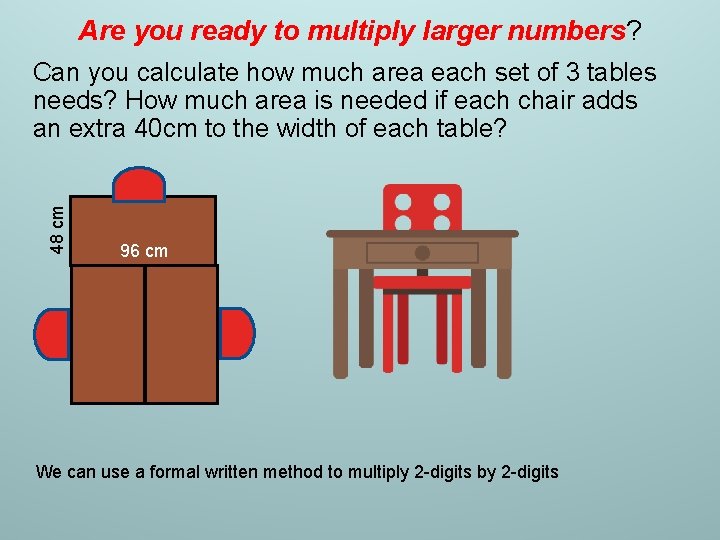 Are you ready to multiply larger numbers? 48 cm Can you calculate how much