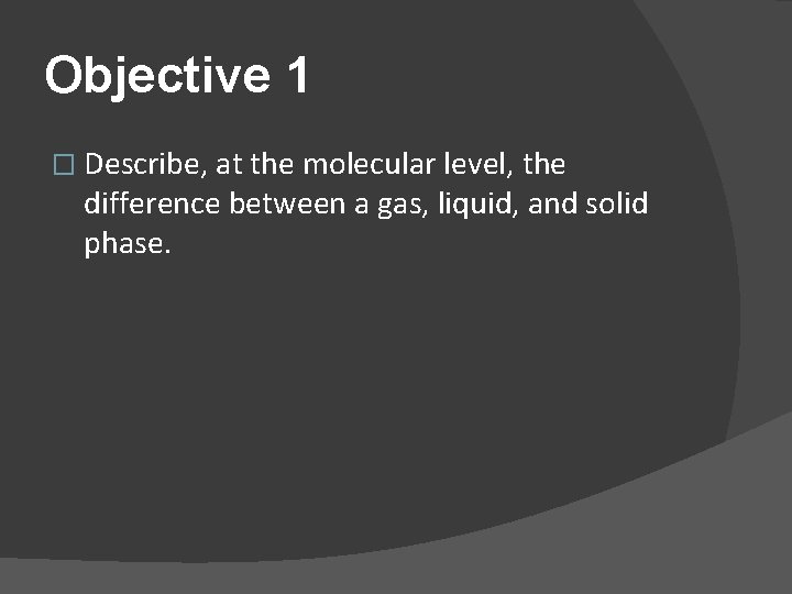 Objective 1 � Describe, at the molecular level, the difference between a gas, liquid,