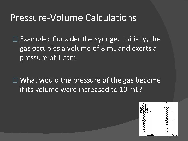 Pressure-Volume Calculations � Example: Consider the syringe. Initially, the gas occupies a volume of