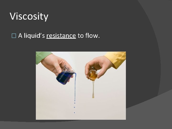 Viscosity � A liquid’s resistance to flow. 