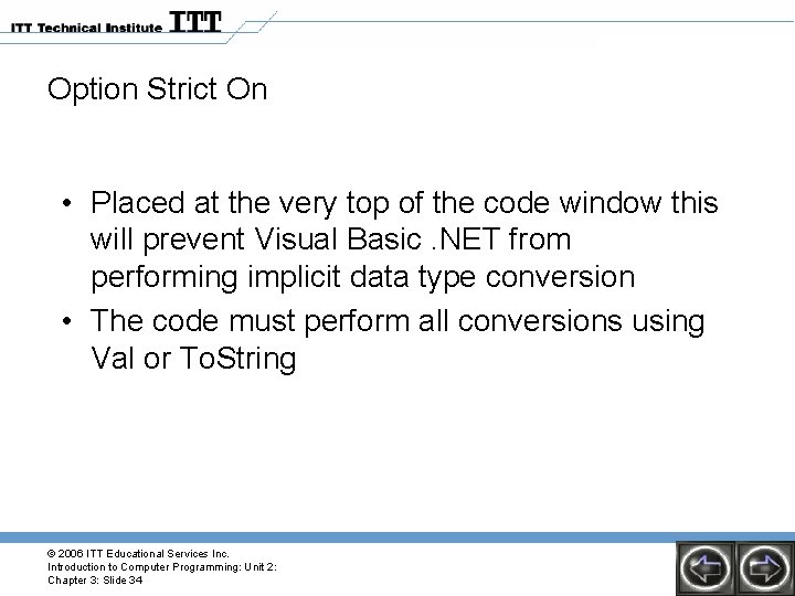 Option Strict On • Placed at the very top of the code window this