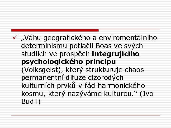 ü „Váhu geografického a enviromentálního determinismu potlačil Boas ve svých studiích ve prospěch integrujícího