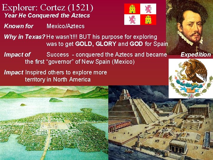 Explorer: Cortez (1521) Year He Conquered the Aztecs Known for Mexico/Aztecs Why in Texas?