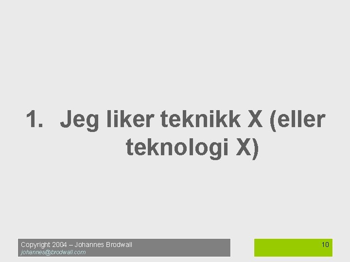 1. Jeg liker teknikk X (eller teknologi X) Copyright 2004 – Johannes Brodwall johannes@brodwall.