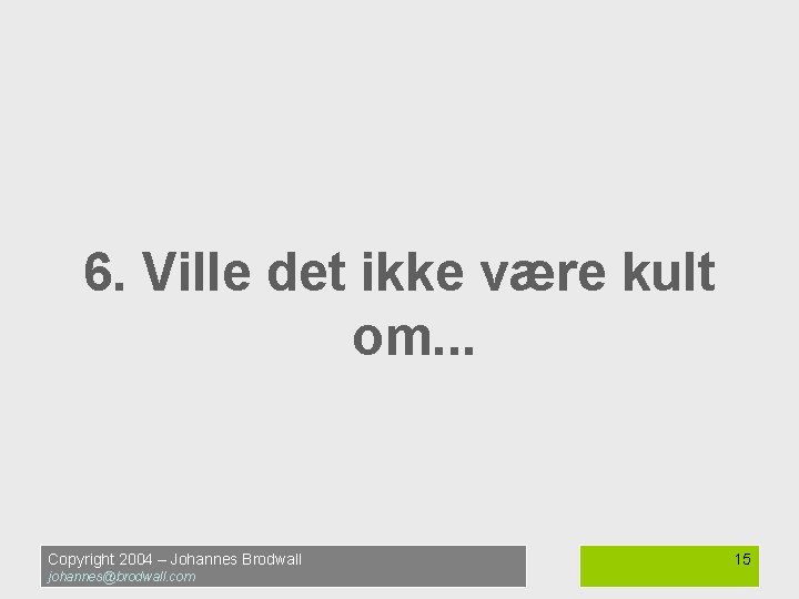 6. Ville det ikke være kult om. . . Copyright 2004 – Johannes Brodwall