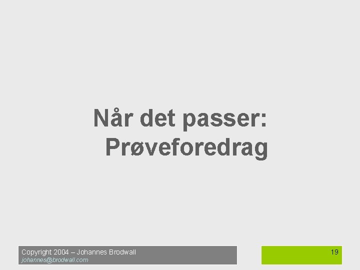 Når det passer: Prøveforedrag Copyright 2004 – Johannes Brodwall johannes@brodwall. com 19 