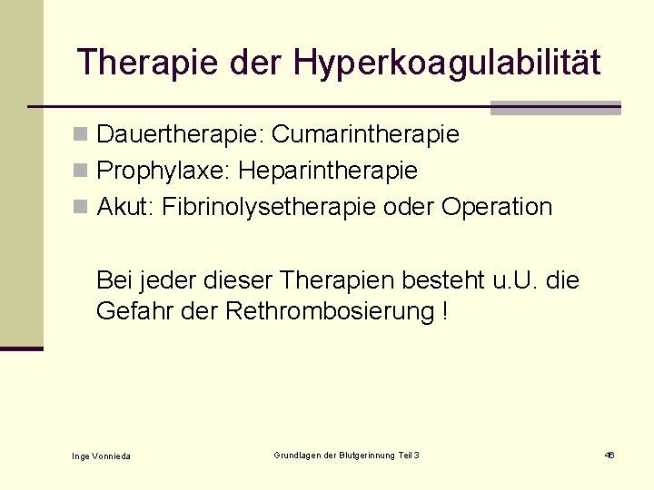 Therapie der Hyperkoagulabilität n Dauertherapie: Cumarintherapie n Prophylaxe: Heparintherapie n Akut: Fibrinolysetherapie oder Operation