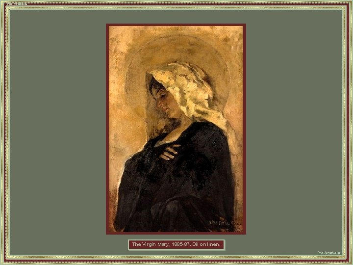 Por Anabela The Virgin Mary, 1885 -87. Oil on linen. Por Anabela 