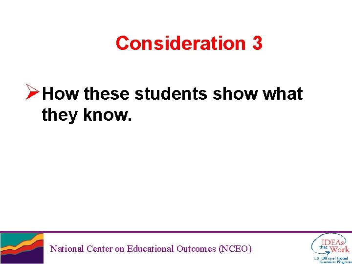 Consideration 3 ØHow these students show what they know. National Center on Educational Outcomes