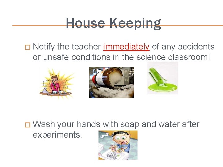 House Keeping � Notify the teacher immediately of any accidents or unsafe conditions in