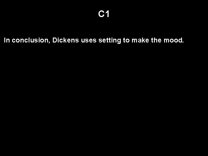 C 1 In conclusion, Dickens uses setting to make the mood. 