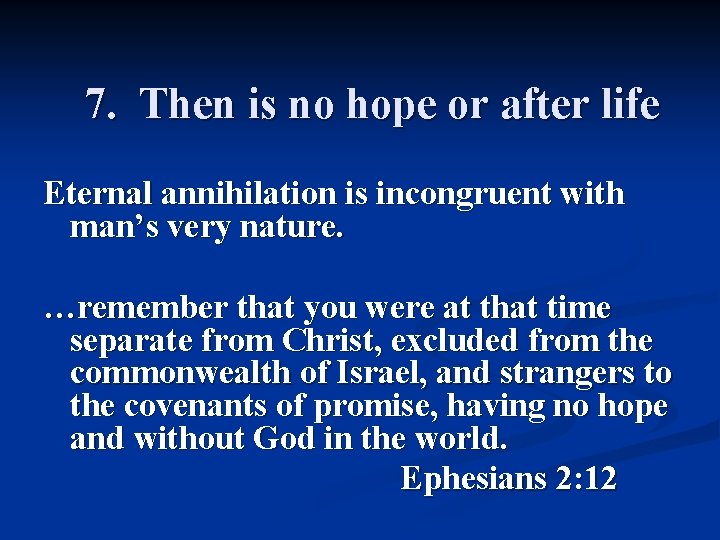 7. Then is no hope or after life Eternal annihilation is incongruent with man’s
