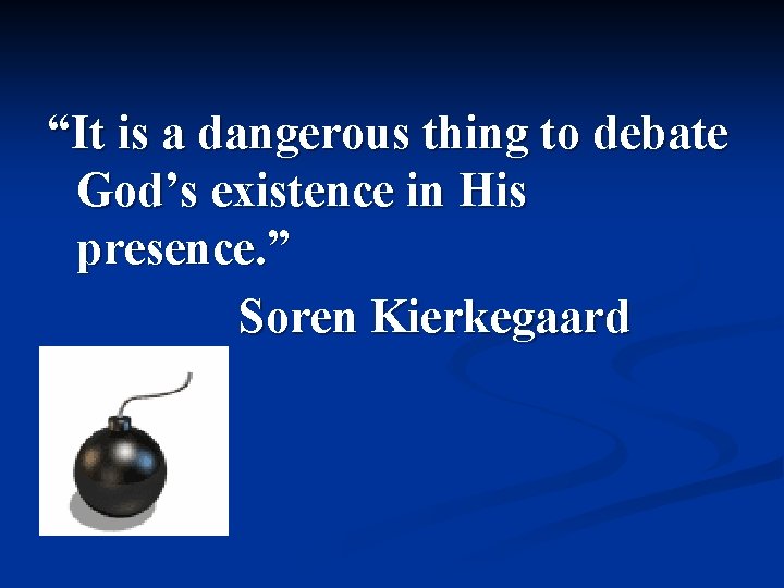 “It is a dangerous thing to debate God’s existence in His presence. ” Soren