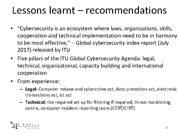 Lessons learnt – recommendations • “Cybersecurity is an ecosystem where laws, organizations, skills, cooperation