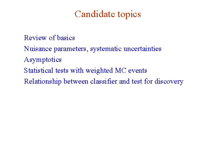 Candidate topics Review of basics Nuisance parameters, systematic uncertainties Asymptotics Statistical tests with weighted