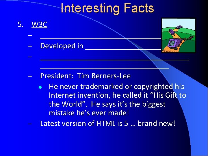Interesting Facts 5. W 3 C – __________________ – Developed in ___________ – ___________________ Interesting Facts 5. W 3 C – __________________ – Developed in ___________ – ___________________
