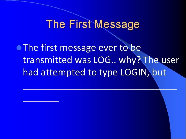 The First Message l The first message ever to be transmitted was LOG. . The First Message l The first message ever to be transmitted was LOG. .