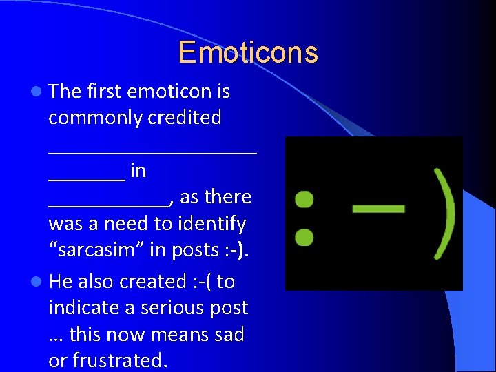 Emoticons l The first emoticon is commonly credited __________ in ______, as there was Emoticons l The first emoticon is commonly credited __________ in ______, as there was