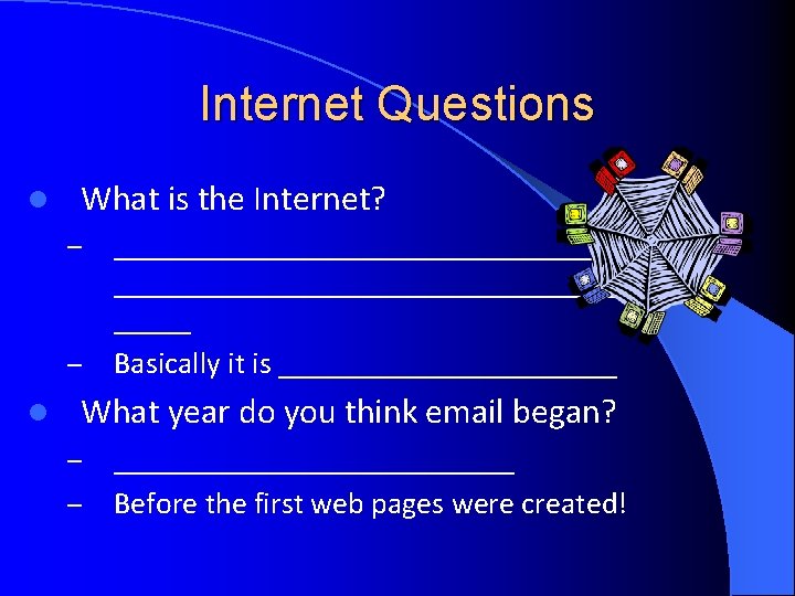 Internet Questions l What is the Internet? – – l _______________________________________ Basically it is Internet Questions l What is the Internet? – – l _______________________________________ Basically it is