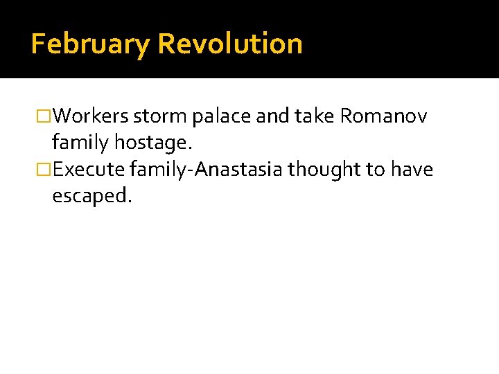 February Revolution �Workers storm palace and take Romanov family hostage. �Execute family-Anastasia thought to