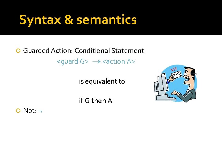 Syntax & semantics Guarded Action: Conditional Statement <guard G> <action A> is equivalent to