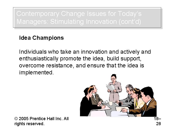 Contemporary Change Issues for Today’s Managers: Stimulating Innovation (cont’d) Idea Champions Individuals who take