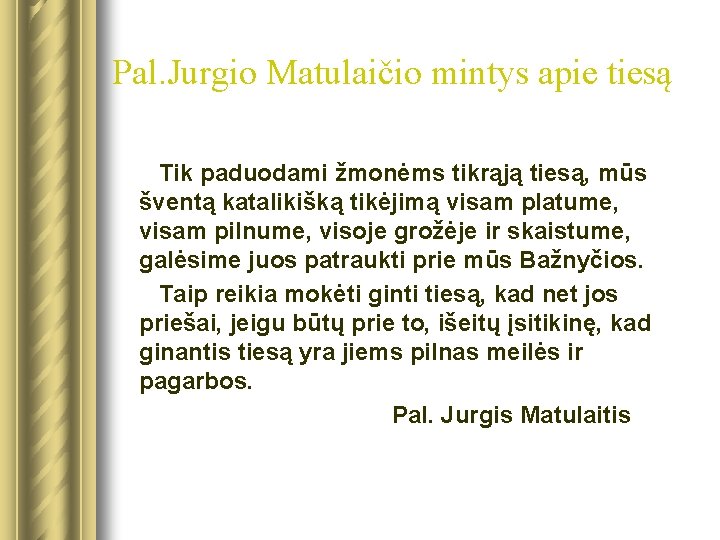 Pal. Jurgio Matulaičio mintys apie tiesą Tik paduodami žmonėms tikrąją tiesą, mūs šventą katalikišką