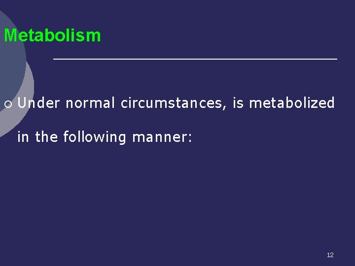 Metabolism ¡ Under normal circumstances, is metabolized in the following manner: 12 