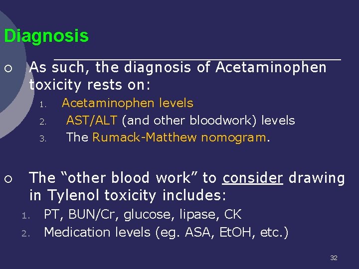 Diagnosis ¡ As such, the diagnosis of Acetaminophen toxicity rests on: 1. 2. 3.