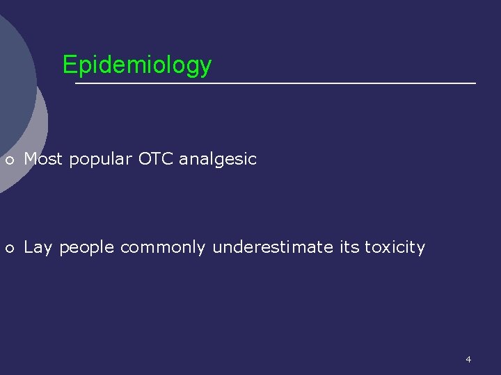 Epidemiology ¡ Most popular OTC analgesic ¡ Lay people commonly underestimate its toxicity 4
