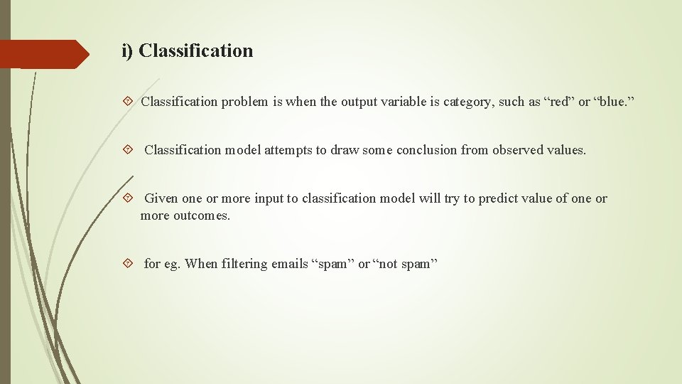 i) Classification problem is when the output variable is category, such as “red” or