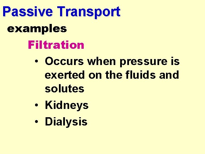 Passive Transport examples Filtration • Occurs when pressure is exerted on the fluids and