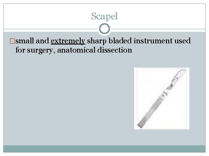 Scapel �small and extremely sharp bladed instrument used for surgery, anatomical dissection 