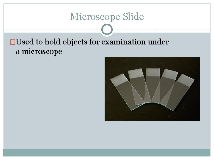 Microscope Slide �Used to hold objects for examination under a microscope 